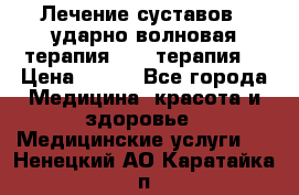 Лечение суставов , ударно-волновая терапия, PRP-терапия. › Цена ­ 500 - Все города Медицина, красота и здоровье » Медицинские услуги   . Ненецкий АО,Каратайка п.